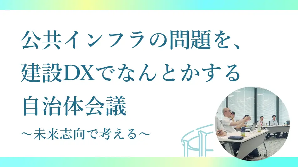 「公共インフラの問題を、建設DXでなんとかする自治体会議」を実施しました！