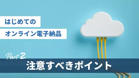 【はじめてのオンライン電子納品②】注意すべきポイント