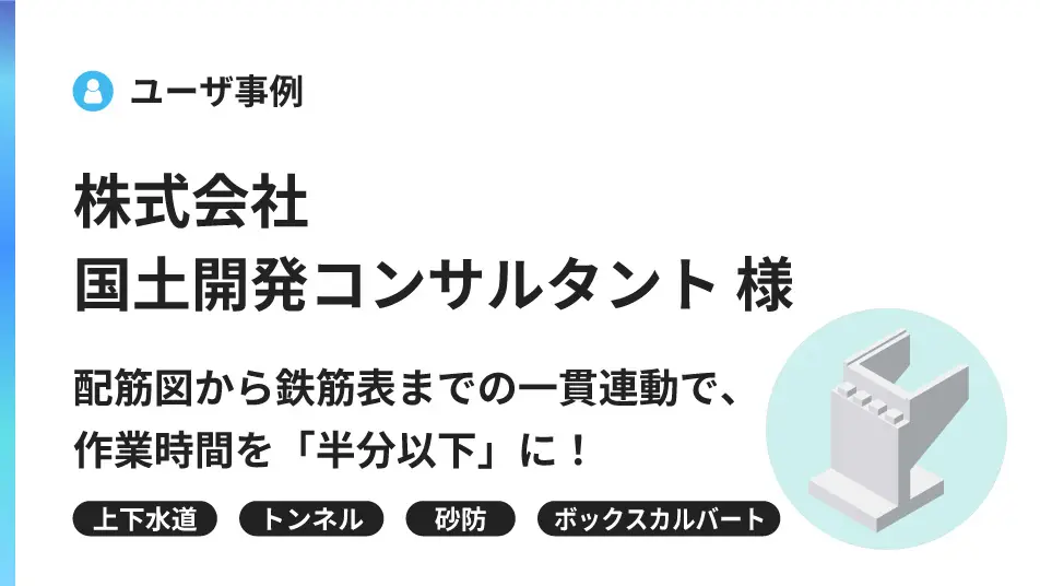 ユーザー事例株式会社国土開発コンサルタント様　配筋図から鉄筋表までの一貫連動で、作業時間を「半分以下」に！